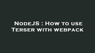 NodeJS : How to use Terser with webpack