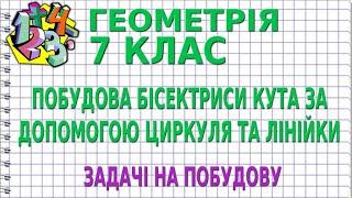 ПОБУДОВА БІСЕКТРИСИ КУТА ЗА ДОПОМОГОЮ ЦИРКУЛЯ ТА ЛІНІЙКИ (БАЗОВА ЗАДАЧА). ЗАДАЧІ | ГЕОМЕТРІЯ 7 клас