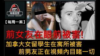 【每週一案】重案ESP.８- 前女友在眼前被害!｜加拿大女留學生在寓所被害｜前男友正在視頻內目睹一切  (粵語)