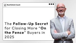 The Follow Up Secret for Closing More “On the Fence” Buyers in 2025