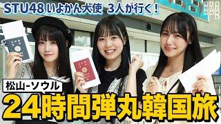 STU48 中村 ・兵頭 ・宗雪 が松山空港 から行く！韓国 ・ソウル24時間弾丸旅