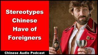Stereotypes Chinese Have of Foreigners - Intermediate Chinese - Chinese Conversation - Audio Podcast