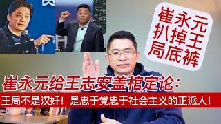 崔永元给王志安盖棺定论：王局不是汉奸！是忠于党忠于社会主义的正派人！| 崔永元扒掉王局底裤 | 崔永元是红色江山的继承人 | 王志安是红色江山的捍卫者|菊粉是红色江山的拥护者 |战狼|小粉红|王局志安