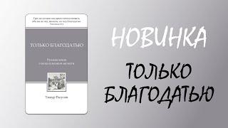 Новая книга "ТОЛЬКО БЛАГОДАТЬЮ" - Тимур Расулов