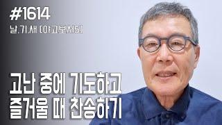 [날마다 기막힌 새벽 #1614] 고난 중에 기도하고 즐거울 때 찬송하기