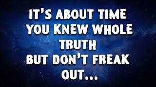 It's About Time YOU KNEW WHOLE TRUTH But Don't FREAK OUT