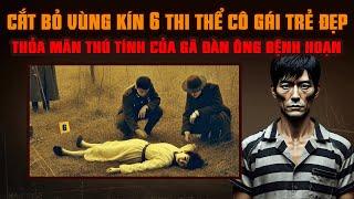 KỲ ÁN TRUNG QUỐC: CẮT BỎ VÙNG KÍN 6 Thi Thể Cô Gái Trẻ Để THỎA MÃN THÚ TÍNH Của Gã Đàn Ông Bệnh Hoạn