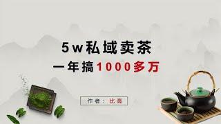 90后小哥通过5万私域粉丝卖茶叶，一年变现一千多万~