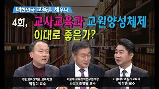 대한민국 교육을 세우다 04회, 교사교육과 교원양성체제, 이대로 좋은가?_ 조영달 교수, 박철희 교수, 박성춘 교수