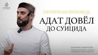 АДАТ ДОВЁЛ ДО СУИЦИДА | Даниял Умаилов | Председатель совета имамов города Махачкала.