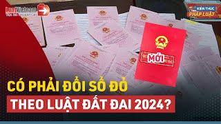 Từ 2025, Người Dân Có Phải Đổi Sổ Đỏ, Sổ Hồng Theo Luật Đất Đai 2024?| LuatVietnam