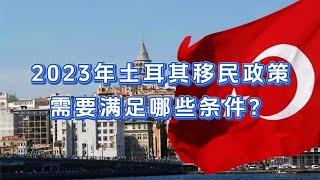 2023年土耳其移民政策，需要满足哪些条件？