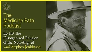 Stephen Jenkinson | The Disorganized Religion of the Non-Aligned | Medicine Path w/ Brian James #110