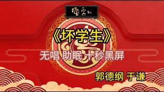 《坏学生》郭德纲 于谦 | 无唱 助眠 十秒黑屏