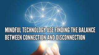 Mindful Technology Use Finding the Balance Between Connection and Disconnection