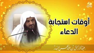 الشيخ عبد الرزاق البدر | اوقات استجابة الدعاء