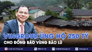 Vingroup ủng hộ 250 tỷ đồng cho đồng bào bị thiệt hại do bão Yagi và lũ quét - VNews