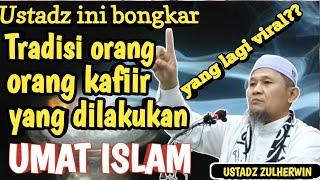 VIRAL. USTADZ INI BONGKAR TRADISI ORANG KAFIR YANG DI LAKUKAN UMAT ISLAM "USTADZ ZULHERWIN"