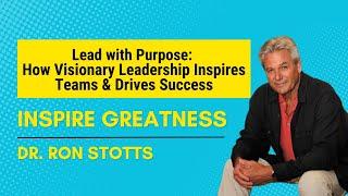 Lead with Purpose: Dr. Ron Stotts on Visionary Leadership That Inspires Teams & Drives Success