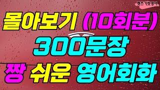 몰아보기 300문장 (10회분) 짱쉬운 영어회화ㆍ생활영어ㆍ영어회화ㆍ생활필수 영어ㆍ쉬운영어ㆍ반복듣기ㆍ꼭 알아야할 영어 표현ㆍ원어민이 매일 사용하는 문장