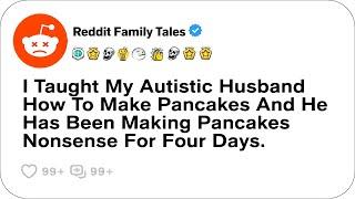 I Taught My Autistic Husband How To Make Pancakes And He....- Reddit Family Tales