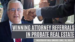 How To Win Attorney Referrals In Probate Real Estate, on Probate Weekly with Bill Gross