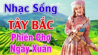 Phiên Chợ Ngày Xuân - LK Nhạc Sống Tây Bắc Có Lời - Những Ca Khúc Hay Nhất Về Miền Núi Tây Bắc