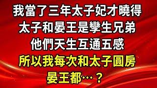 我當了三年太子妃才曉得，太子和晏王是孿生兄弟，他們天生互通五感，所以我每次和太子圓房，晏王都…？ ！#生活經驗#情感故事#養老