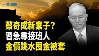 傳習近平物色新中辦主任，蔡奇撐不住了？黃金回收商囤黃金被套牢！【熱點追蹤 】