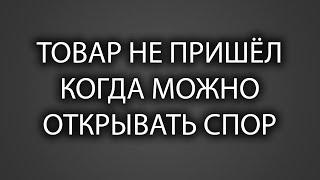 Когда можно открыть спор, если товар не пришел