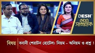 বনানী শেরাটন হোটেল: নিয়ম - অনিয়ম ও প্রশ্ন! | Desh Shamprotik | Bangla Talk Show | Desh TV