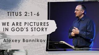 Titus 2:1-6 // We are pictures in God's story // Shanyrak Church, Pastor Alexey Bannikov