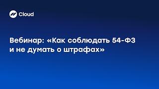 Вебинар: Как соблюдать 54-ФЗ и не думать о штрафах