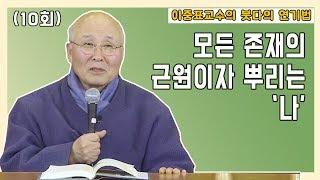 모든 존재의 근원이자 뿌리는 '나' [이중표교수의 붓다의 연기법 10회]