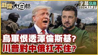 [SUB]烏軍恨透澤倫斯基？川普對中俄扛不住？ 新聞大白話 20241127(字幕版)