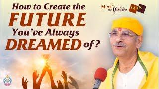 How to Create the Future You’ve Always Dreamed of? | Meet The Divine | Sudhanshu ji Maharaj