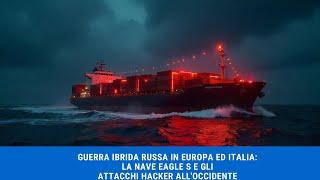 Guerra Ibrida Russa in Europa ed Italia: La Nave Eagle S e gli Attacchi Hacker all'Occidente