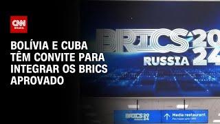 Bolívia e Cuba têm convite para integrar os Brics aprovado | BASTIDORES CNN