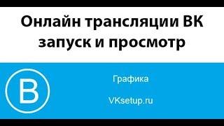 Онлайн трансляции Вконтакте - как создать, запустить и просмотреть