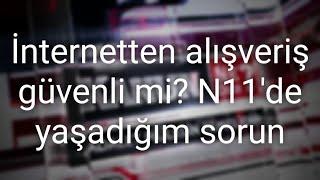 İnternetten Alışveriş Güvenli mi? N11'de yaşadığım sorun