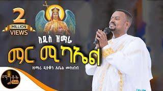 NEW  አዲስ ዝማሬ  " ማር ሚካኤል " | Mar Michael | ዘማሪ ዲያቆን አቤል መክብብ @-mahtot