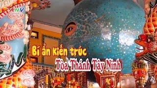 Bí ẩn kiến trúc Tòa Thánh Tây Ninh ( Clip mới nhất)