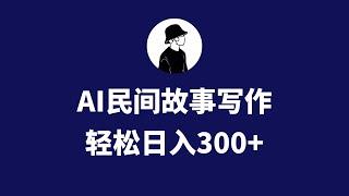 AI民间故事写作，只需十分钟，矩阵操作，引爆流量主，轻松日入300+1