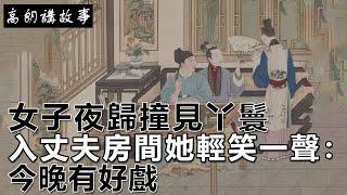 民間故事：女子夜歸撞見丫鬟入丈夫房間，她輕笑一聲：今晚有好戲！｜高朗講故事