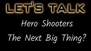 Lets Talk - Hero Shooters Will They Be The Next BIG Genre?