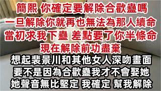 「簡熙 你確定要解除合歡蠱嗎 一旦解除你就再也無法為那個人續命」「當初求我下蠱 差點要了你半條命 現在解除前功盡棄」 想起裴景川和其他女人深吻畫面  她聲音無比堅定 「我確定 幫我解除」