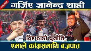 एमाले कांग्रसमाथि ज्ञानेन्द्र शाहीको बज्रपात।दिए ठाडो चुनौति Gyanendra Shahi | Kp Oli | Durga Prasai