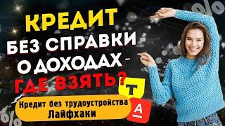 КРЕДИТ БЕЗ СПРАВКИ О ДОХОДАХ -  где взять? Кредит без трудоустройства \ Лайфхаки