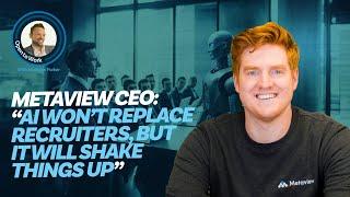 Metaview CEO: "AI Won't Replace Recruiters, But It Will Shake Things Up"
