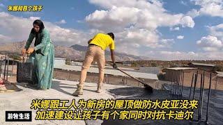 皮亚缺席！米娜跟新工人一起为新房屋顶做防水，加速建设房子不止让孩子有个家，还要对抗前夫卡迪尔 #纪录片